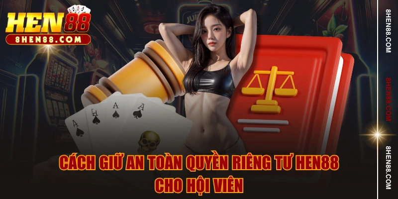 Cách giữ an toàn quyền riêng tư HEN88 cho hội viên