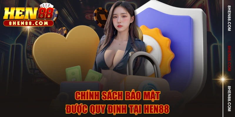 Chính sách bảo mật được quy định tại HEN88